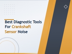 Best Diagnostic Tools for Crankshaft Sensor Noise