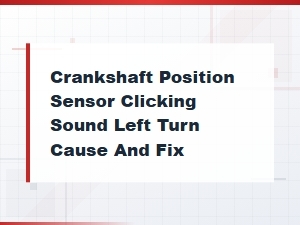 Crankshaft Position Sensor Clicking Sound on Left Turn: Diagnosis and Fix