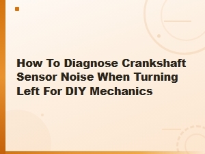 How to Diagnose Crankshaft Sensor Noise When Turning Left for Diy Mechanics