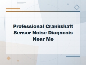Professional Crankshaft Sensor Noise Diagnosis Near Me