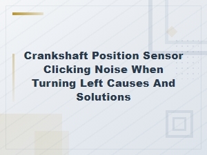Crankshaft Position Sensor Clicking Noise When Turning Left Causes and Solutions