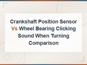 Crankshaft Position Sensor vs Wheel Bearing Clicking Sound When Turning Comparison