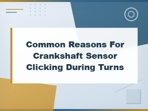 Crankshaft Sensor Clicking During Turns: Common Causes and Repair Solutions