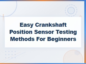 Beginner-Friendly Crankshaft Position Sensor Testing Methods