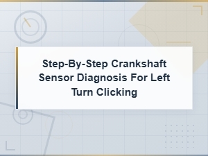 Step-By-Step Crankshaft Sensor Diagnosis for Left Turn Clicking Noises
