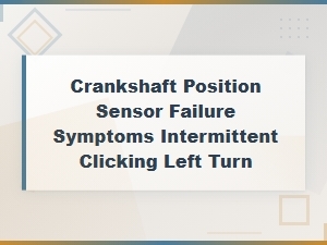 Diagnosing Intermittent Clicking During Left Turns: Crankshaft Position Sensor Failure Root Cause