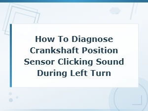 Diagnosing Crankshaft Position Sensor Clicking Sound During Left Turns