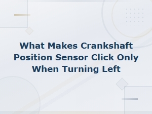 Crankshaft Position Sensor Clicking When Turning Left: Root Causes Explained