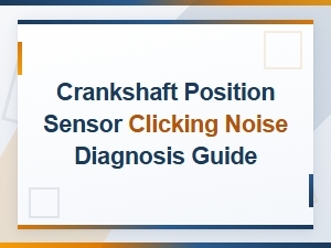 Crankshaft Position Sensor Clicking Noise Diagnosis Guide
