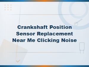 Clicking Noise Sign of a Bad Crankshaft Position Sensor